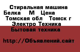 Стиральная машина Белка 10 М › Цена ­ 1 500 - Томская обл., Томск г. Электро-Техника » Бытовая техника   